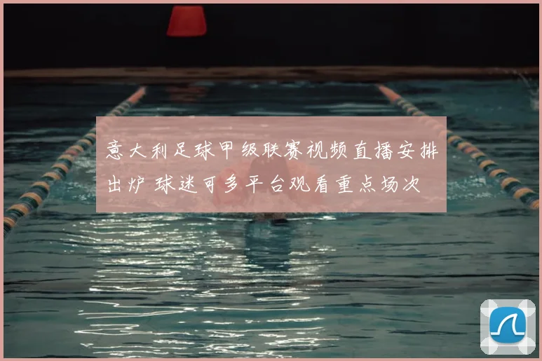 意大利足球甲级联赛视频直播安排出炉 球迷可多平台观看重点场次