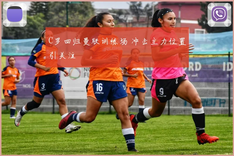 C罗回归曼联训练场 冲击主力位置引关注
