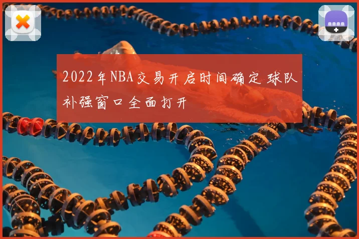 2022年NBA交易开启时间确定 球队补强窗口全面打开