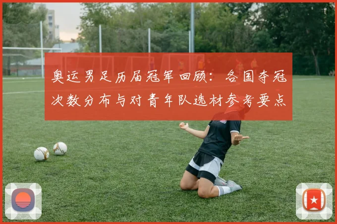 奥运男足历届冠军回顾：各国夺冠次数分布与对青年队选材参考要点
