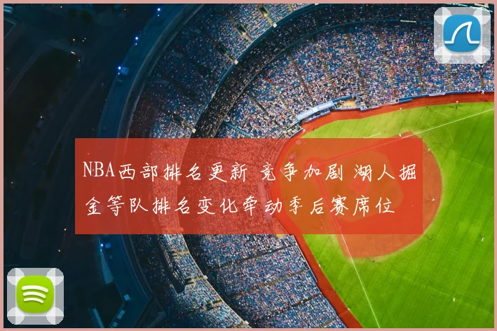 NBA西部排名更新 竞争加剧 湖人掘金等队排名变化牵动季后赛席位