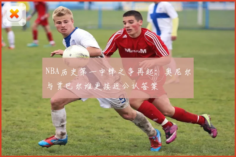 NBA历史第一中锋之争再起:奥尼尔与贾巴尔谁更接近公认答案