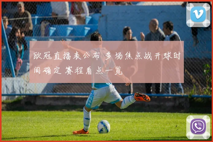 欧冠直播表公布 多场焦点战开球时间确定 赛程看点一览