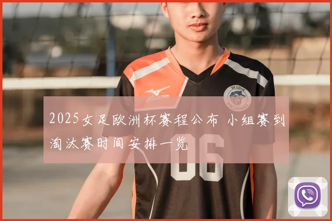 2025女足欧洲杯赛程公布 小组赛到淘汰赛时间安排一览