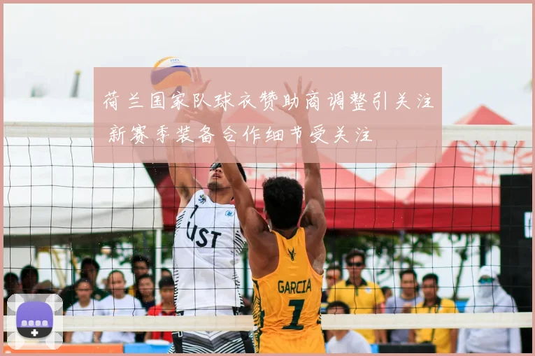 荷兰国家队球衣赞助商调整引关注 新赛季装备合作细节受关注