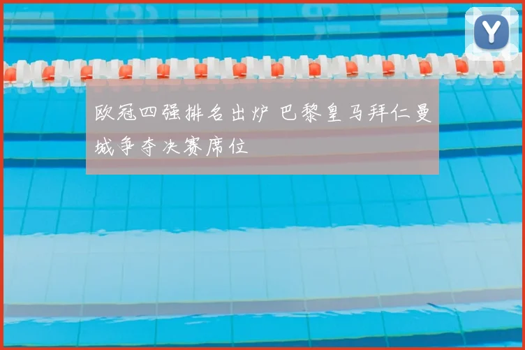 欧冠四强排名出炉 巴黎皇马拜仁曼城争夺决赛席位