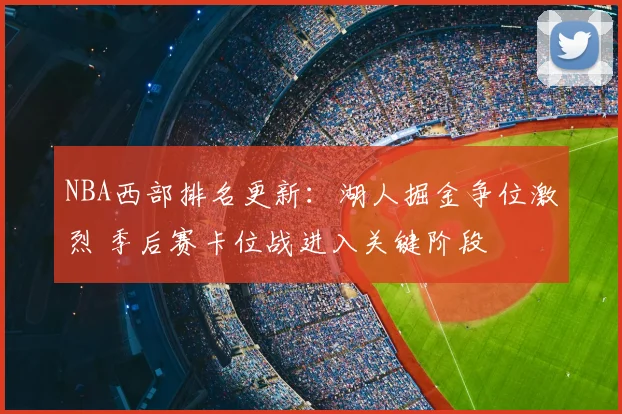 NBA西部排名更新：湖人掘金争位激烈 季后赛卡位战进入关键阶段