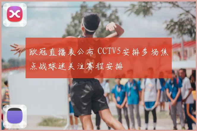 欧冠直播表公布 CCTV5安排多场焦点战球迷关注赛程安排