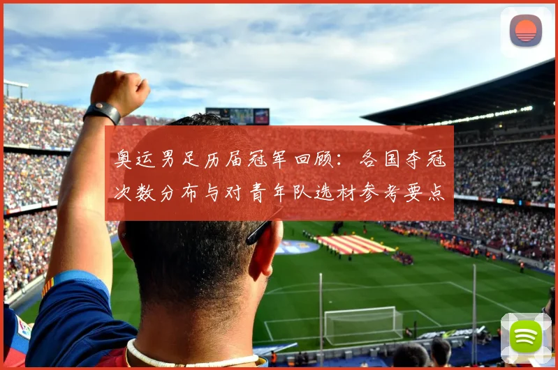 奥运男足历届冠军回顾：各国夺冠次数分布与对青年队选材参考要点