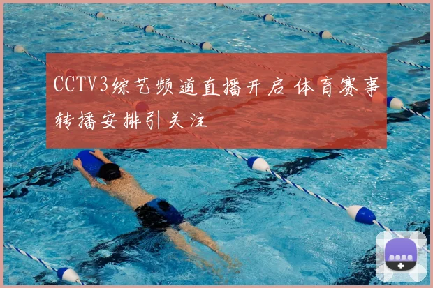 CCTV3综艺频道直播开启 体育赛事转播安排引关注