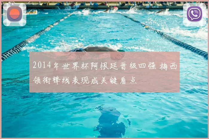 2014年世界杯阿根廷晋级四强 梅西领衔锋线表现成关键看点