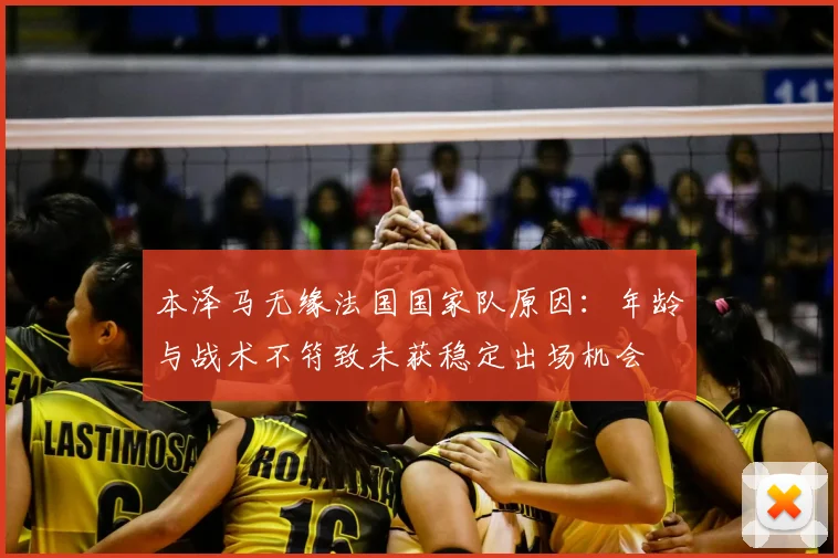 本泽马无缘法国国家队原因：年龄与战术不符致未获稳定出场机会