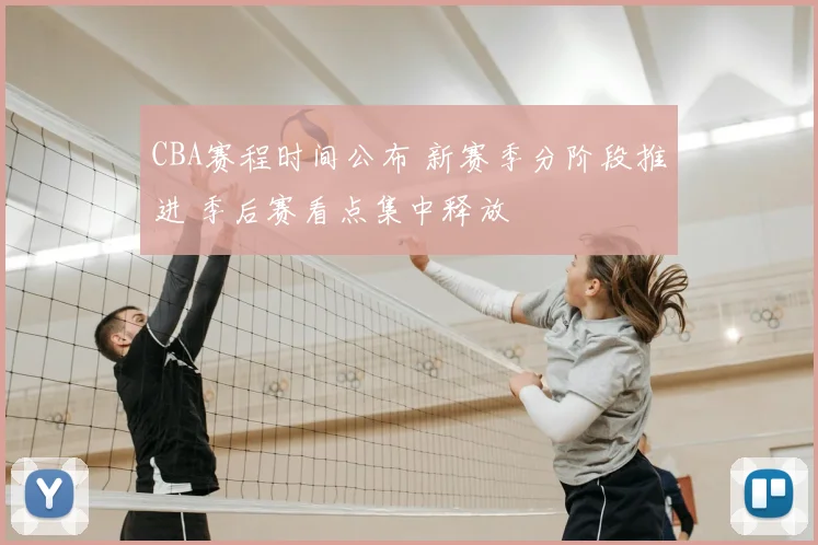 CBA赛程时间公布 新赛季分阶段推进 季后赛看点集中释放