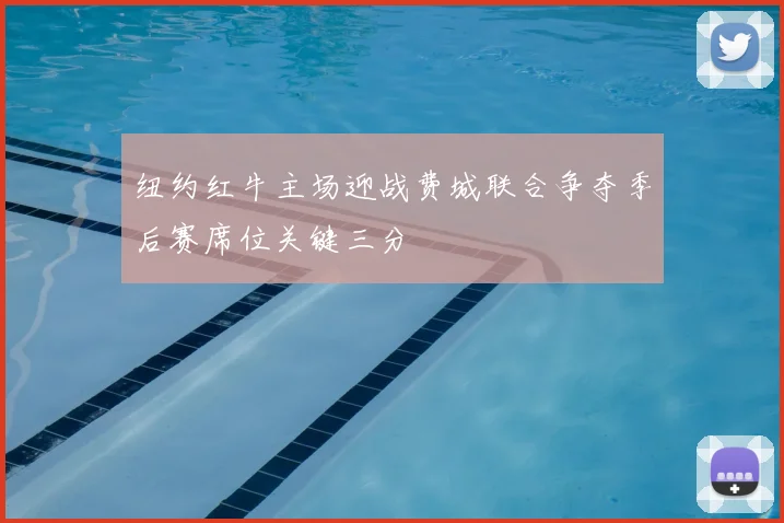 纽约红牛主场迎战费城联合争夺季后赛席位关键三分