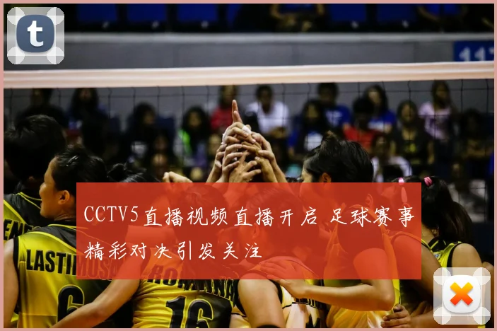 CCTV5直播视频直播开启 足球赛事精彩对决引发关注