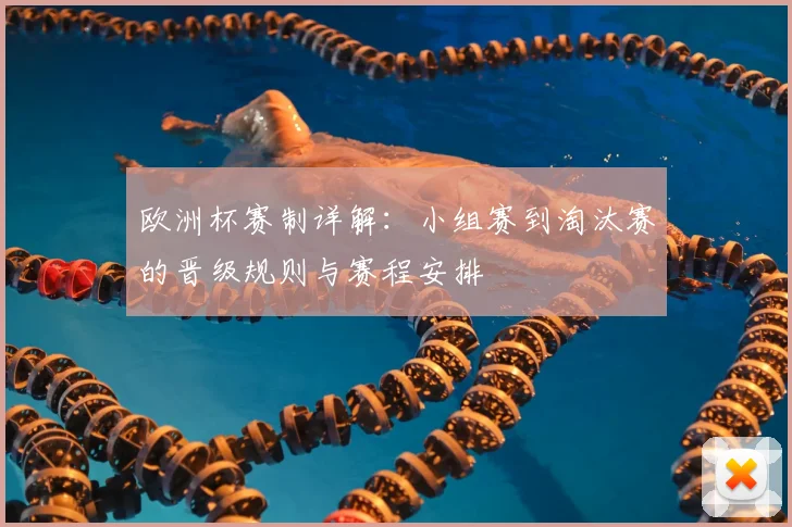 欧洲杯赛制详解:小组赛到淘汰赛的晋级规则与赛程安排