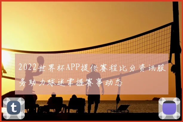 2022世界杯APP提供赛程比分资讯服务助力球迷掌握赛事动态