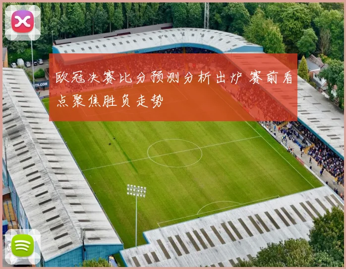 欧冠决赛比分预测分析出炉 赛前看点聚焦胜负走势
