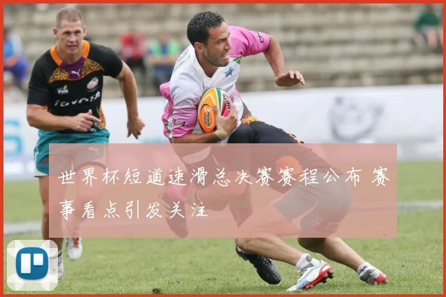 世界杯短道速滑总决赛赛程公布 赛事看点引发关注