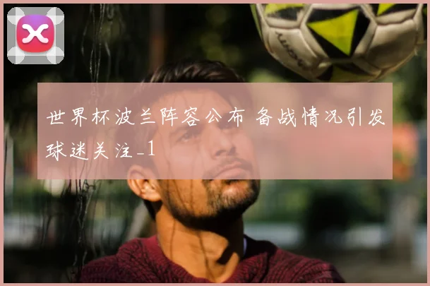 世界杯波兰阵容公布 备战情况引发球迷关注_1