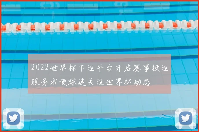2022世界杯下注平台开启赛事投注服务方便球迷关注世界杯动态